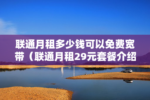 联通月租多少钱可以免费宽带（联通月租29元套餐介绍）