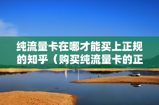 纯流量卡在哪才能买上正规的知乎（购买纯流量卡的正规渠道应该是哪里购买?）