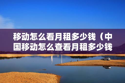 移动怎么看月租多少钱（中国移动怎么查看月租多少钱）