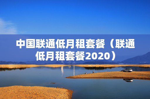 中国联通低月租套餐（联通低月租套餐2020）