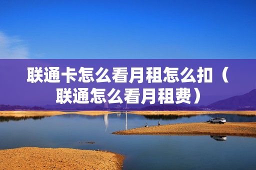 联通卡怎么看月租怎么扣（联通怎么看月租费）