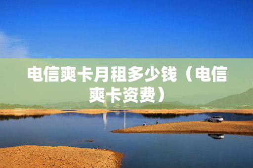 电信爽卡月租多少钱（电信爽卡资费）