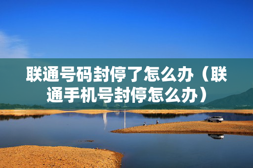 联通号码封停了怎么办（联通手机号封停怎么办）
