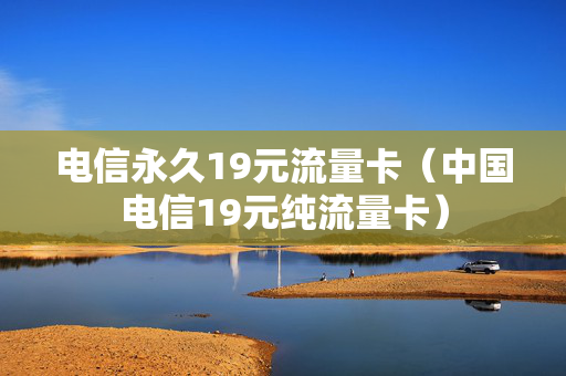 电信永久19元流量卡（中国电信19元纯流量卡）