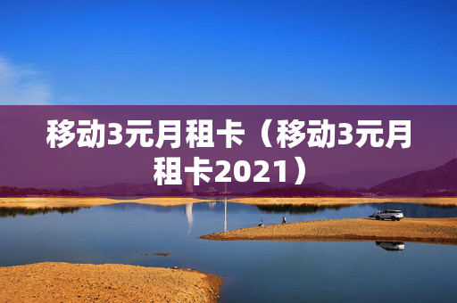 移动3元月租卡（移动3元月租卡2021）