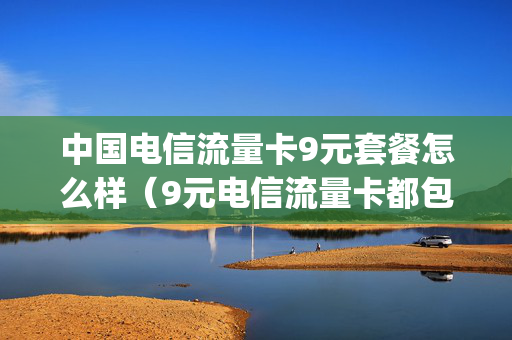 中国电信流量卡9元套餐怎么样（9元电信流量卡都包括哪些app）