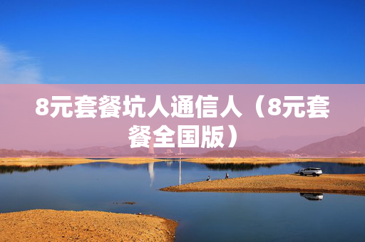8元套餐坑人通信人（8元套餐全国版）