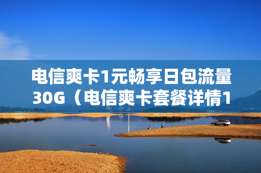 电信爽卡1元畅享日包流量30G（电信爽卡套餐详情19元）