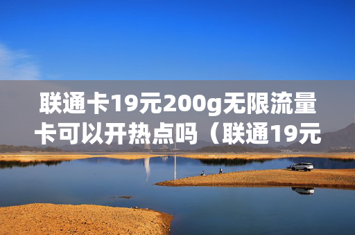联通卡19元200g无限流量卡可以开热点吗（联通19元无限流量卡能开热点吗）