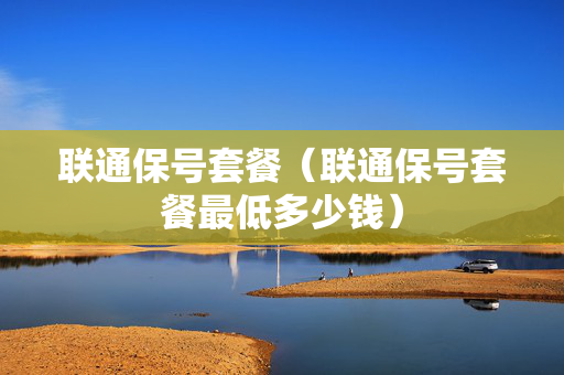 联通保号套餐（联通保号套餐最低多少钱）