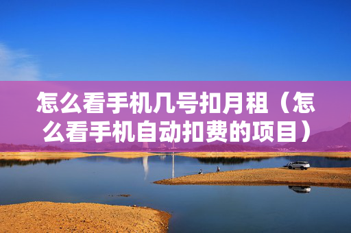 怎么看手机几号扣月租（怎么看手机自动扣费的项目）