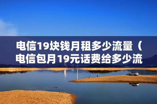 电信19块钱月租多少流量（电信包月19元话费给多少流量）