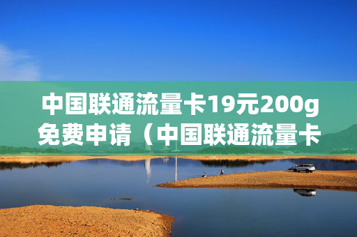 中国联通流量卡19元200g免费申请（中国联通流量卡19元200g免费申请买）