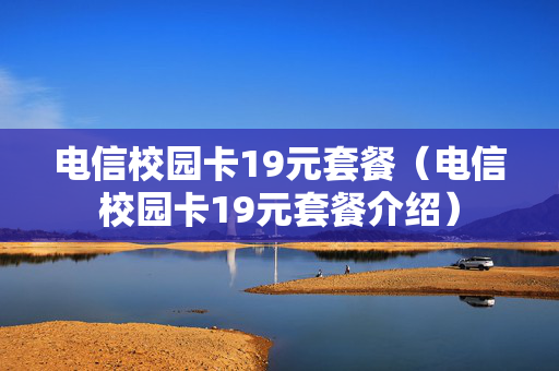 电信校园卡19元套餐（电信校园卡19元套餐介绍）