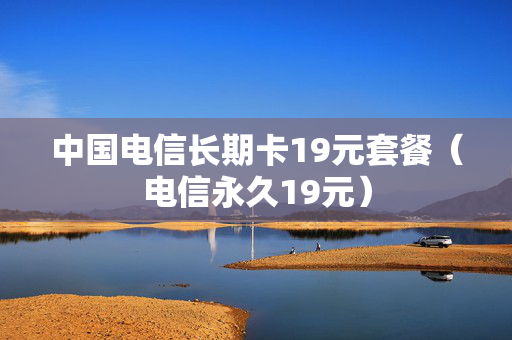 中国电信长期卡19元套餐（电信永久19元）