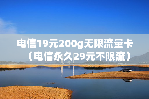 电信19元200g无限流量卡（电信永久29元不限流）