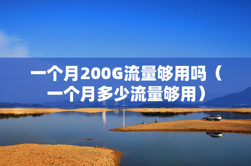 一个月200G流量够用吗（一个月多少流量够用）