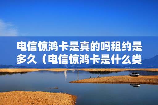 电信惊鸿卡是真的吗租约是多久（电信惊鸿卡是什么类型的卡）