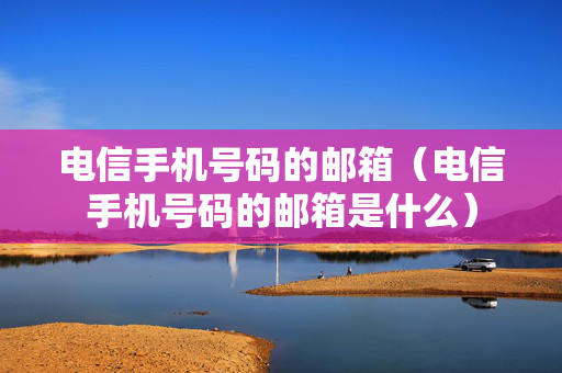 电信手机号码的邮箱（电信手机号码的邮箱是什么）