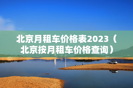 北京月租车价格表2023（北京按月租车价格查询）