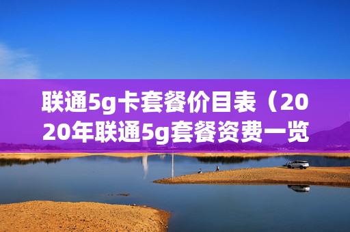 联通5g卡套餐价目表（2020年联通5g套餐资费一览表）