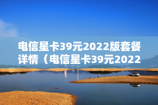 电信星卡39元2022版套餐详情（电信星卡39元2022版套餐详情200G）