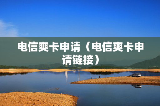 电信爽卡申请（电信爽卡申请链接）