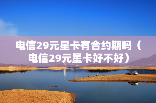 电信29元星卡有合约期吗（电信29元星卡好不好）