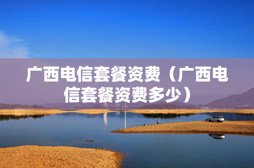 广西电信套餐资费（广西电信套餐资费多少）