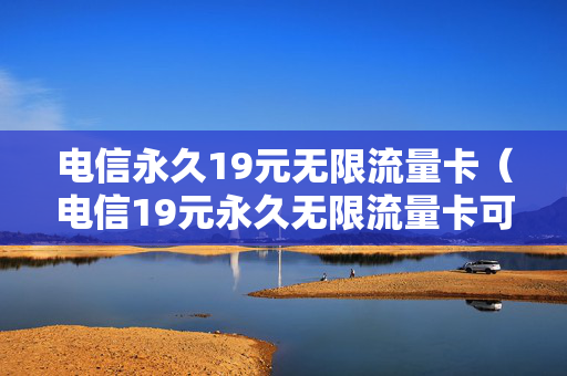 电信永久19元无限流量卡（电信19元永久无限流量卡可选卡号）