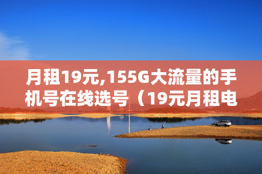 月租19元,155G大流量的手机号在线选号（19元月租电话卡）