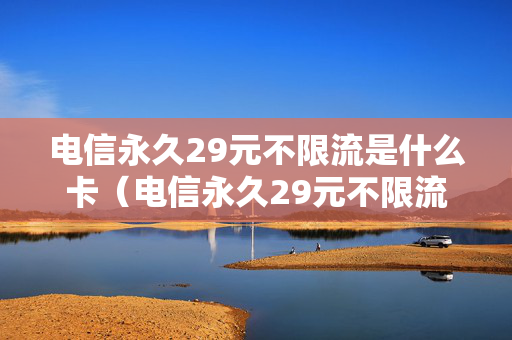 电信永久29元不限流是什么卡（电信永久29元不限流是什么卡号）