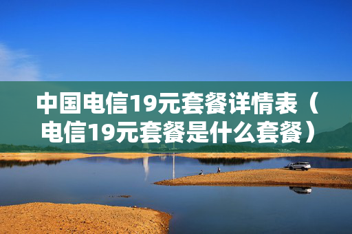中国电信19元套餐详情表（电信19元套餐是什么套餐）