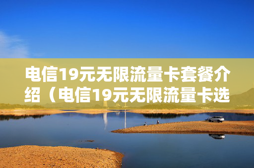 电信19元无限流量卡套餐介绍（电信19元无限流量卡选号码）