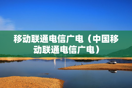 移动联通电信广电（中国移动联通电信广电）