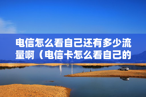 电信怎么看自己还有多少流量啊（电信卡怎么看自己的套餐）