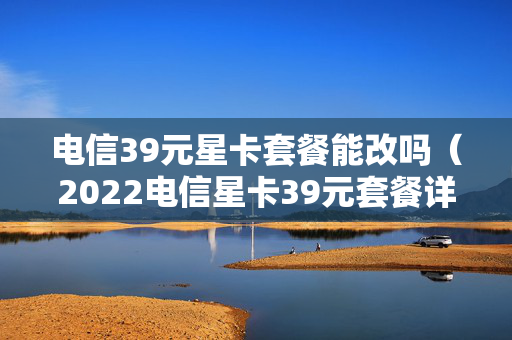 电信39元星卡套餐能改吗（2022电信星卡39元套餐详情）
