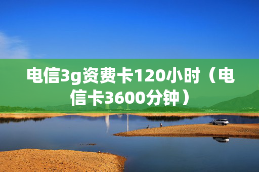 电信3g资费卡120小时（电信卡3600分钟）