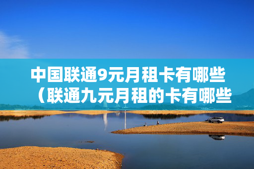 中国联通9元月租卡有哪些（联通九元月租的卡有哪些）