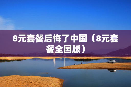 8元套餐后悔了中国（8元套餐全国版）