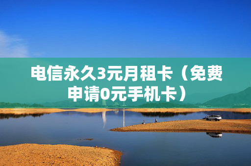 电信永久3元月租卡（免费申请0元手机卡）
