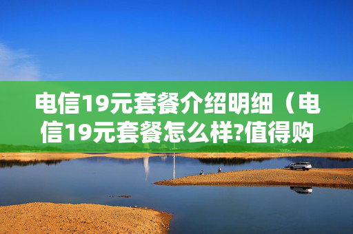 电信19元套餐介绍明细（电信19元套餐怎么样?值得购买吗?）