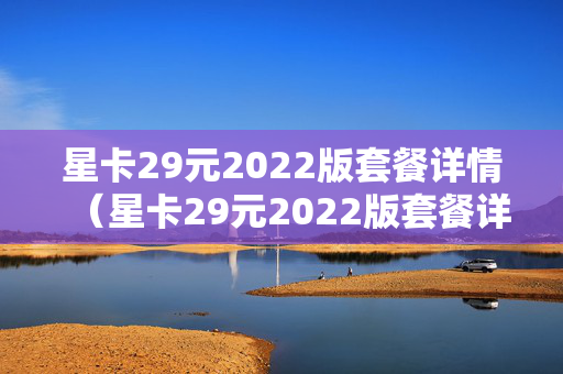 星卡29元2022版套餐详情（星卡29元2022版套餐详情 添加亲情号码）