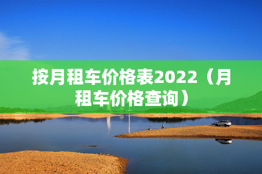 按月租车价格表2022（月租车价格查询）