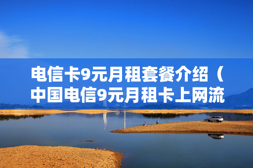 电信卡9元月租套餐介绍（中国电信9元月租卡上网流量资费标准查询）