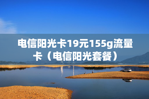 电信阳光卡19元155g流量卡（电信阳光套餐）