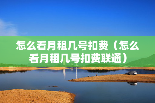 怎么看月租几号扣费（怎么看月租几号扣费联通）