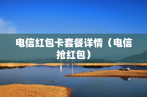 电信红包卡套餐详情（电信抢红包）