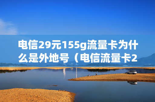 电信29元155g流量卡为什么是外地号（电信流量卡29元100g为什么没有网络）