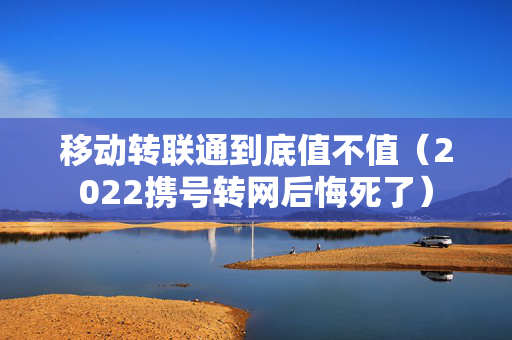 移动转联通到底值不值（2022携号转网后悔死了）